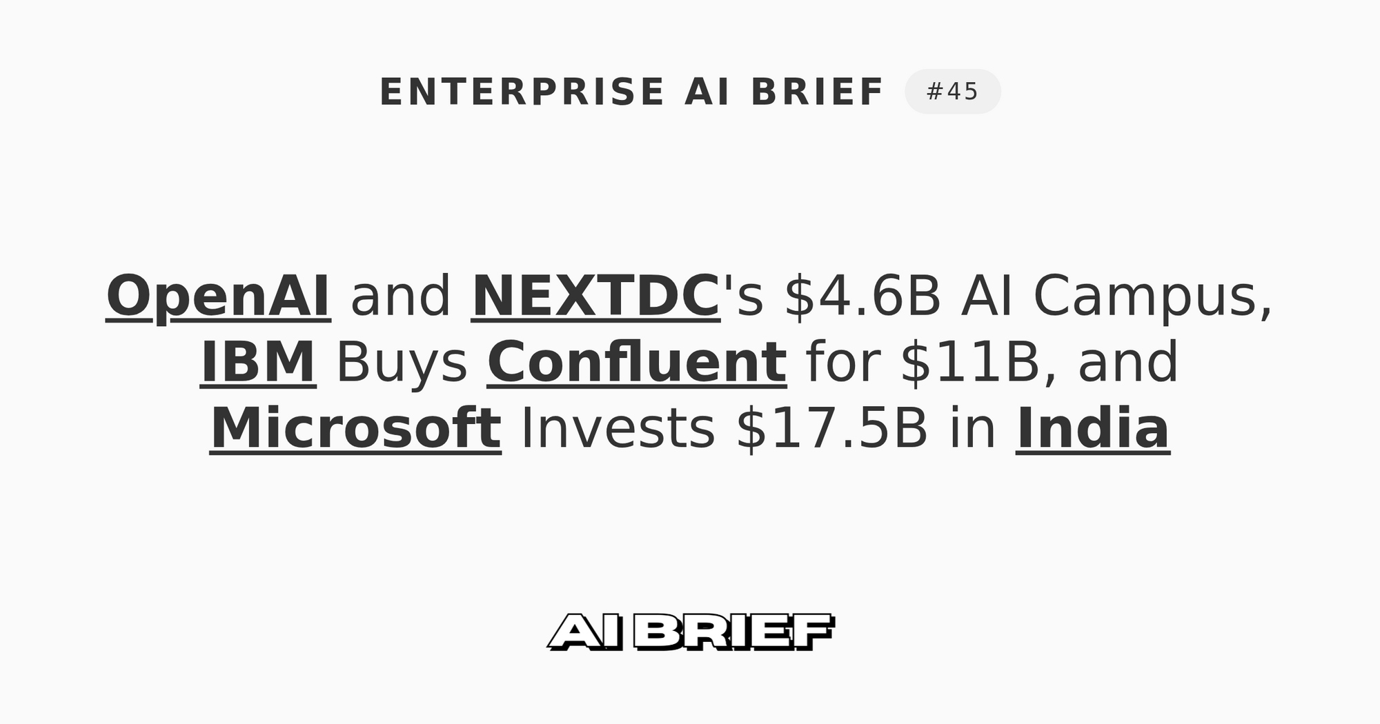 OpenAI and NEXTDC's $4.6B AI Campus, IBM Buys Confluent for $11B, and Microsoft Invests $17.5B in India - Enterprise AI Brief #45
