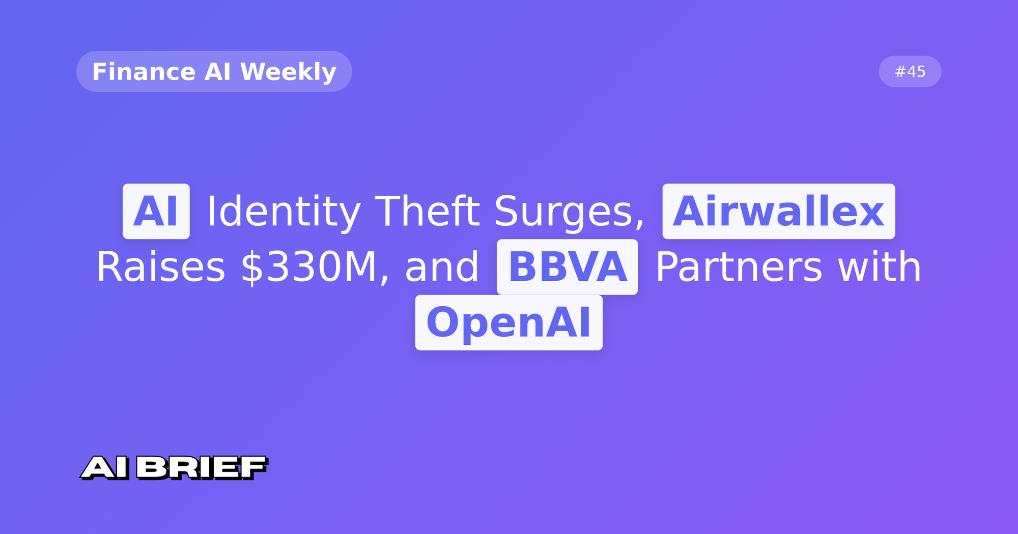 AI Identity Theft Surges, Airwallex Raises $330M, and BBVA Partners with OpenAI - Finance AI Weekly #45