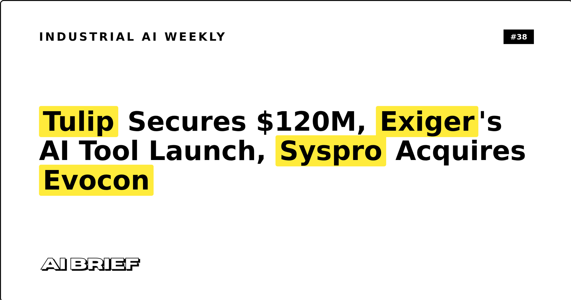 Tulip Secures $120M, Exiger's AI Tool Launch, Syspro Acquires Evocon - Industrial AI Weekly #38