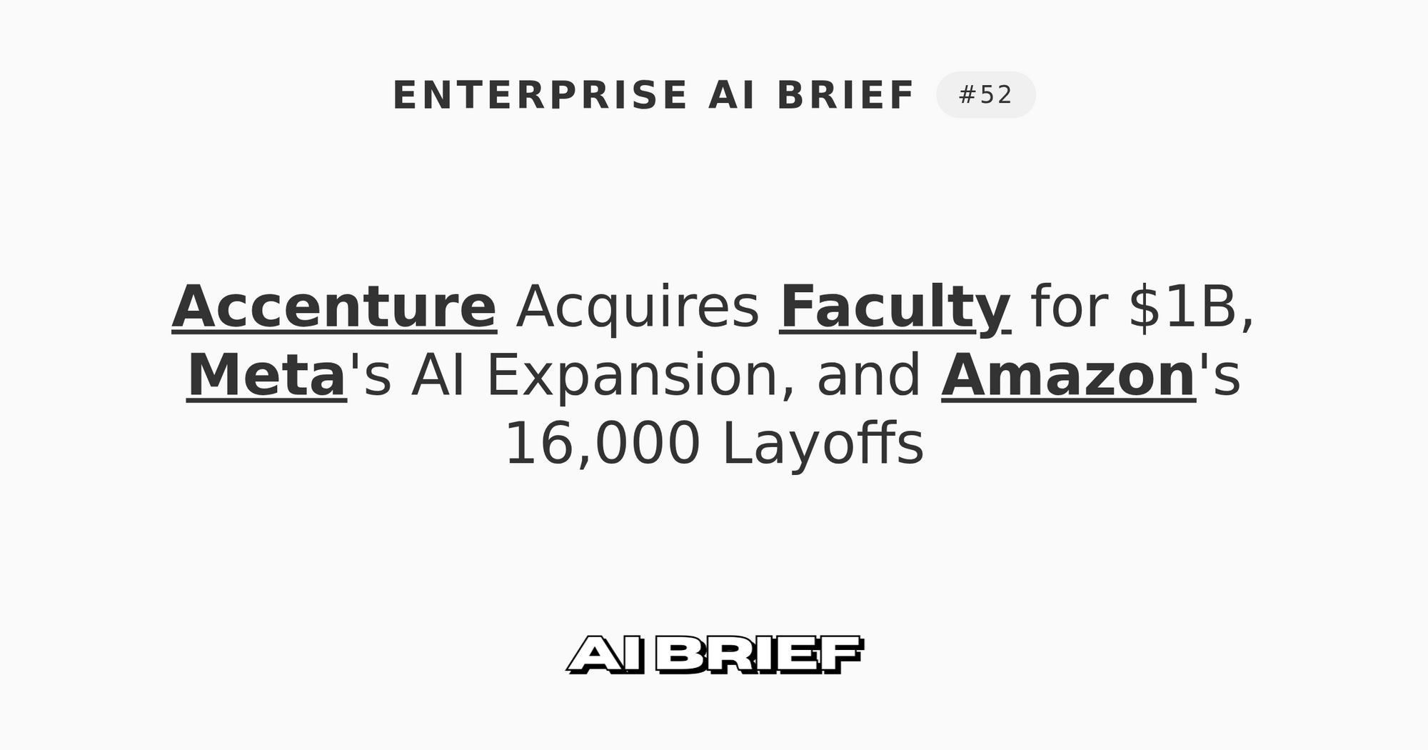Accenture Acquires Faculty for $1B, Meta's AI Expansion, and Amazon's 16,000 Layoffs - Enterprise AI Brief #52