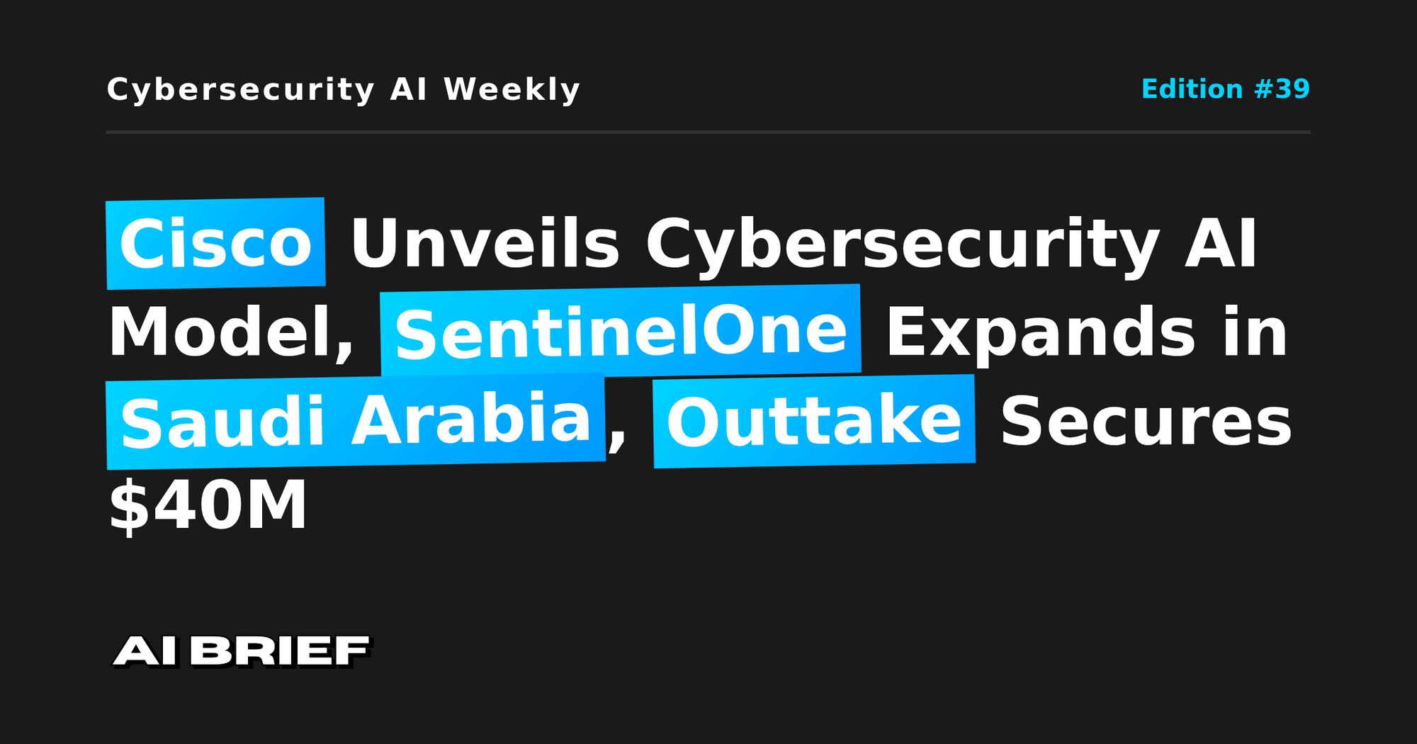 Cisco Unveils Cybersecurity AI Model, SentinelOne Expands in Saudi Arabia, Outtake Secures $40M - Cybersecurity AI Weekly #39