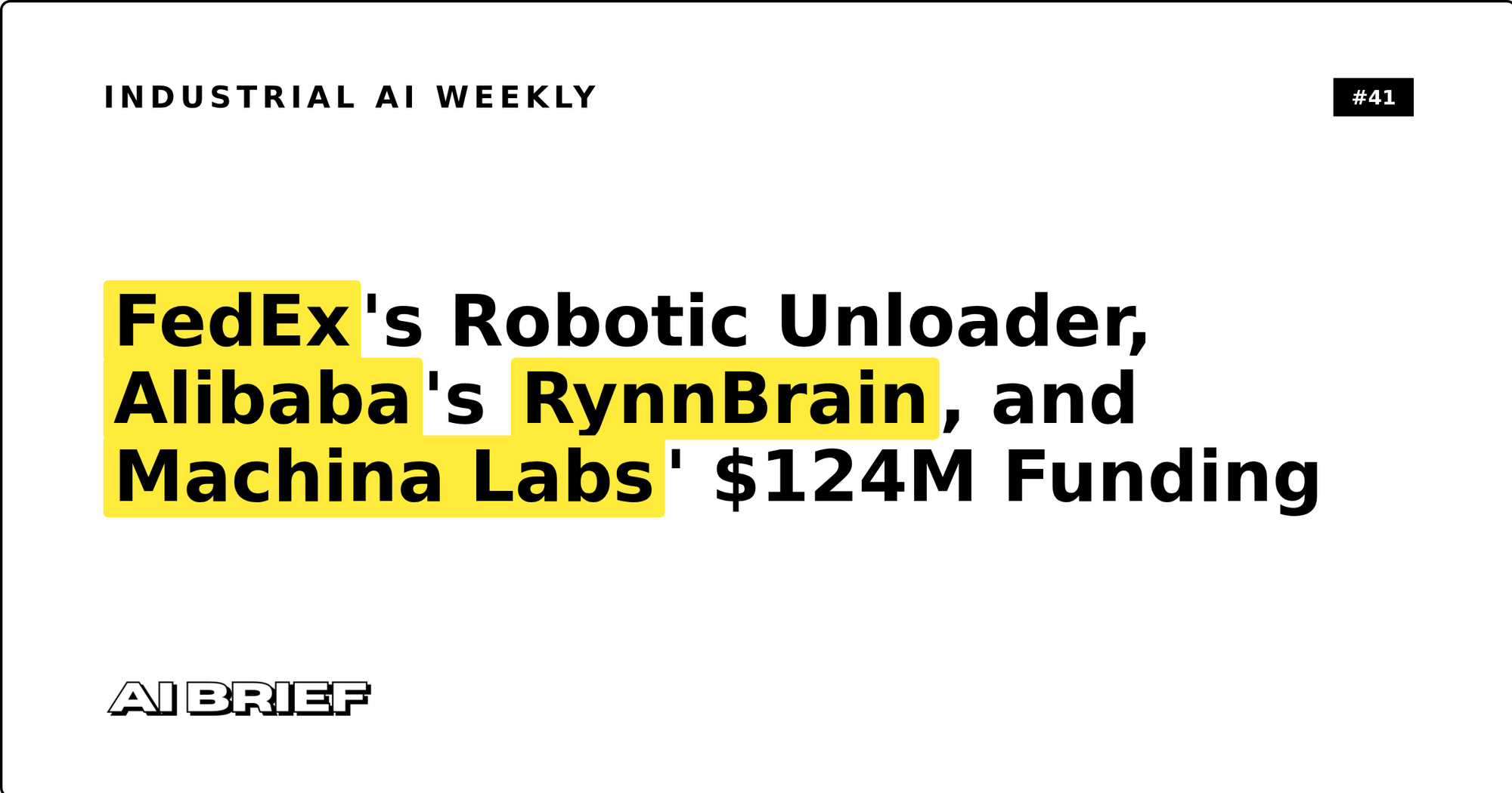 FedEx's Robotic Unloader, Alibaba's RynnBrain, and Machina Labs' $124M Funding - Industrial AI Weekly #41