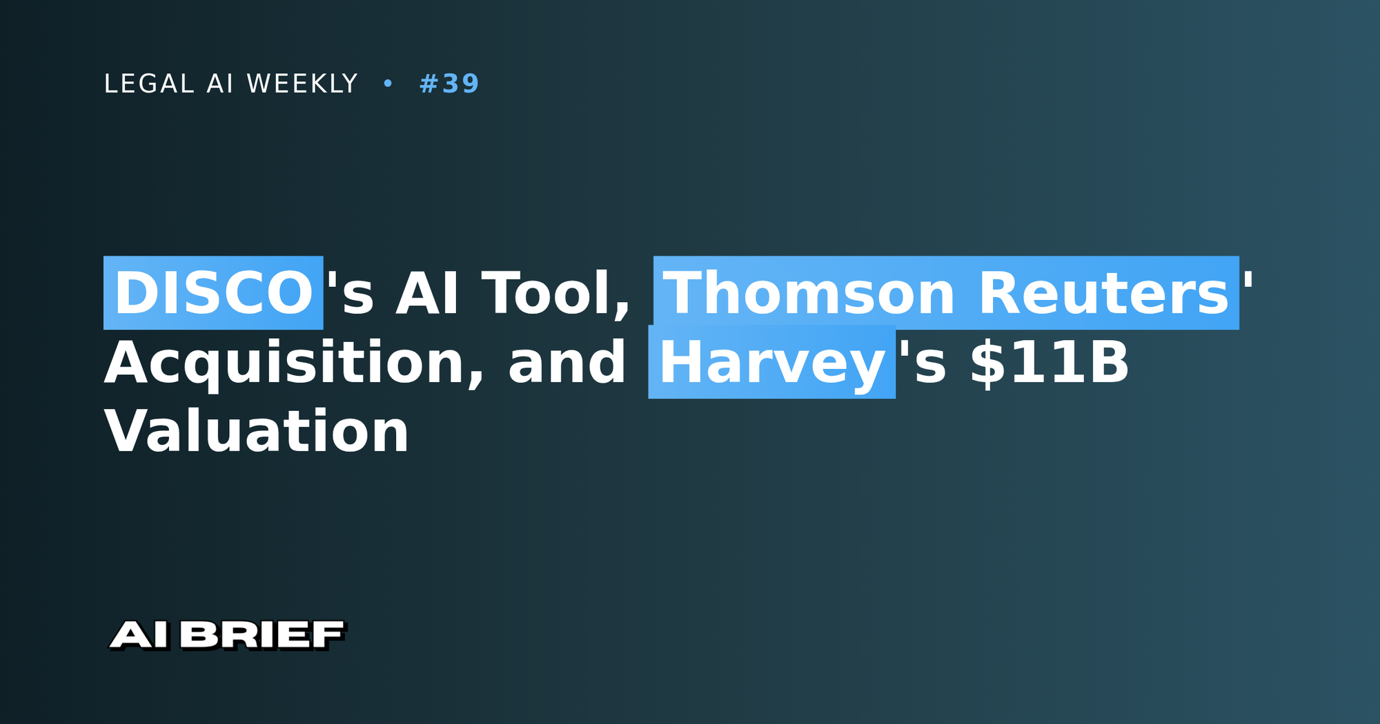 DISCO's AI Tool, Thomson Reuters' Acquisition, and Harvey's $11B Valuation - Legal AI Weekly #39