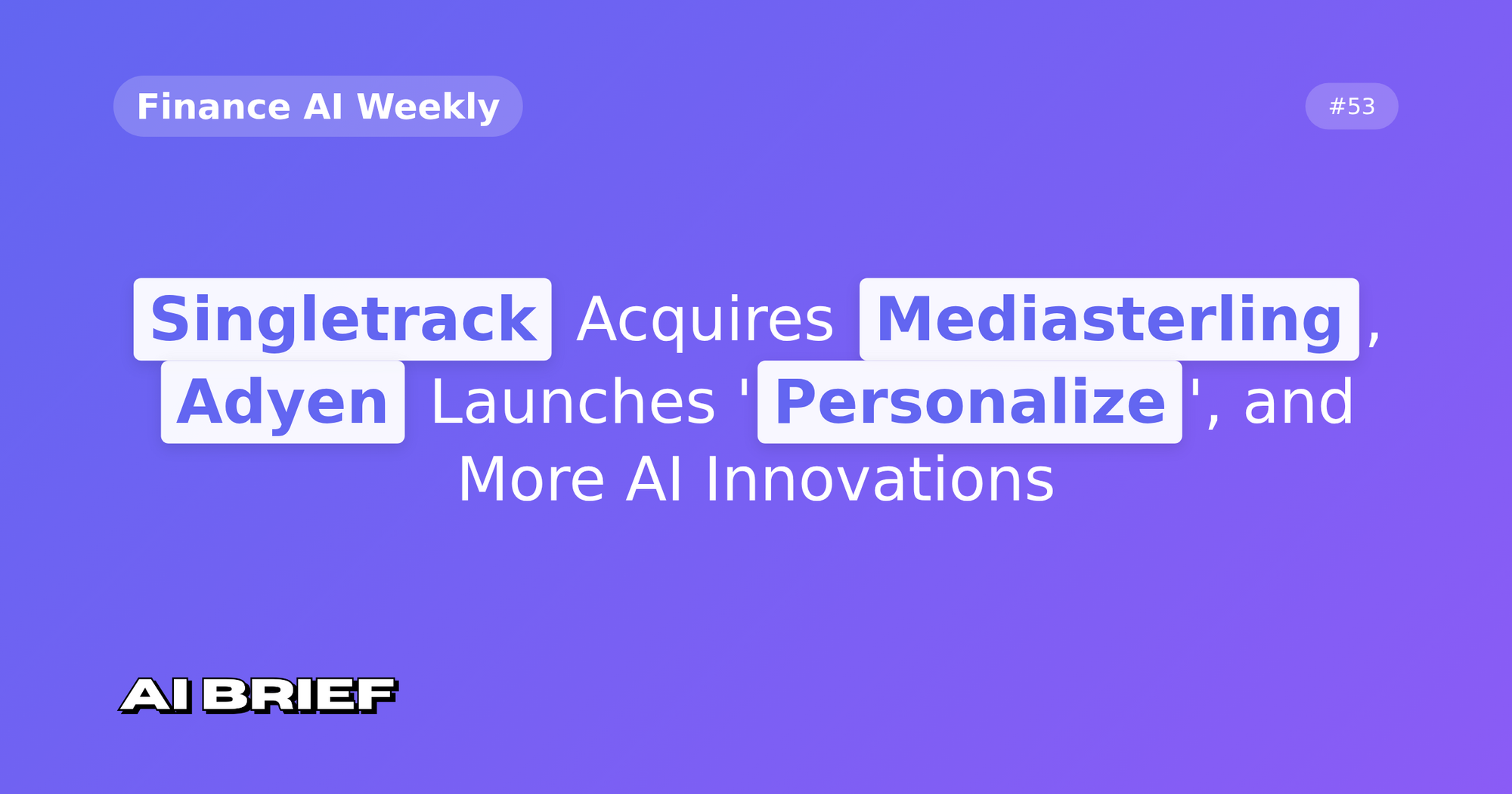 Singletrack Acquires Mediasterling, Adyen Launches 'Personalize', and More AI Innovations - Finance AI Weekly #53