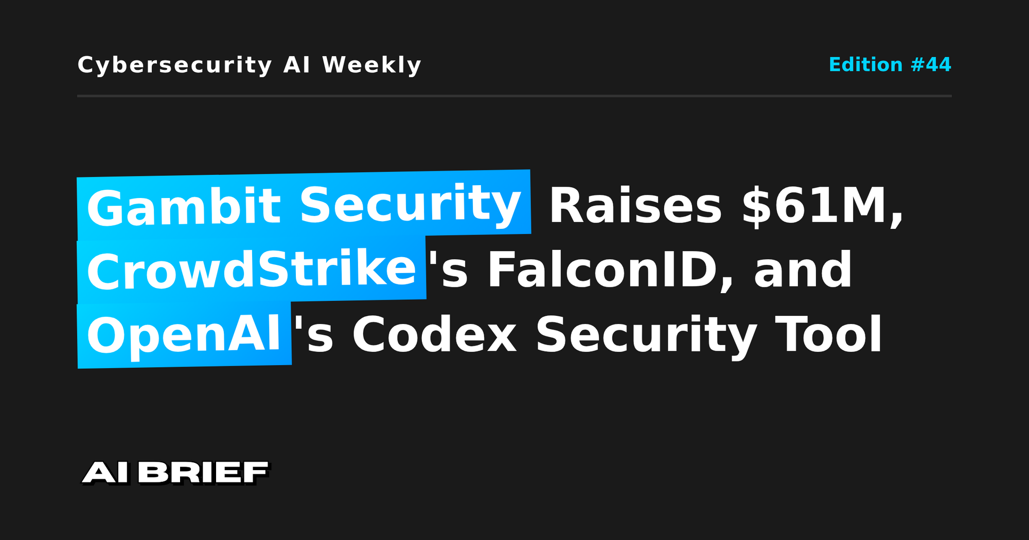 Gambit Security Raises $61M, CrowdStrike's FalconID, and OpenAI's Codex Security Tool - Cybersecurity AI Weekly #44
