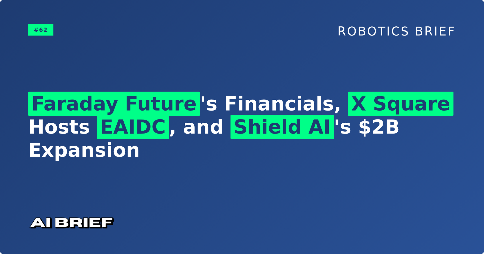 Faraday Future's Financials, X Square Hosts EAIDC, and Shield AI's $2B Expansion - Robotics Brief #62