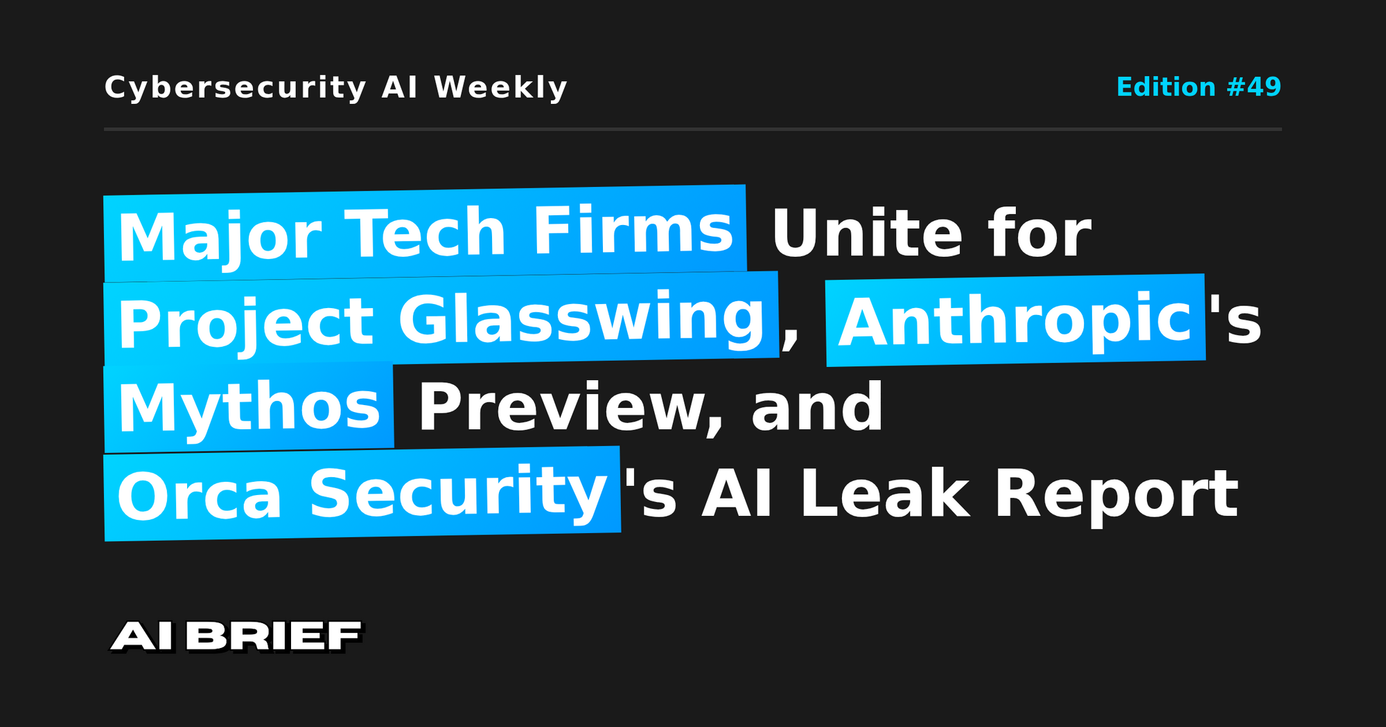 Major Tech Firms Unite for Project Glasswing, Anthropic's Mythos Preview, and Orca Security's AI Leak Report - Cybersecurity AI Weekly #49