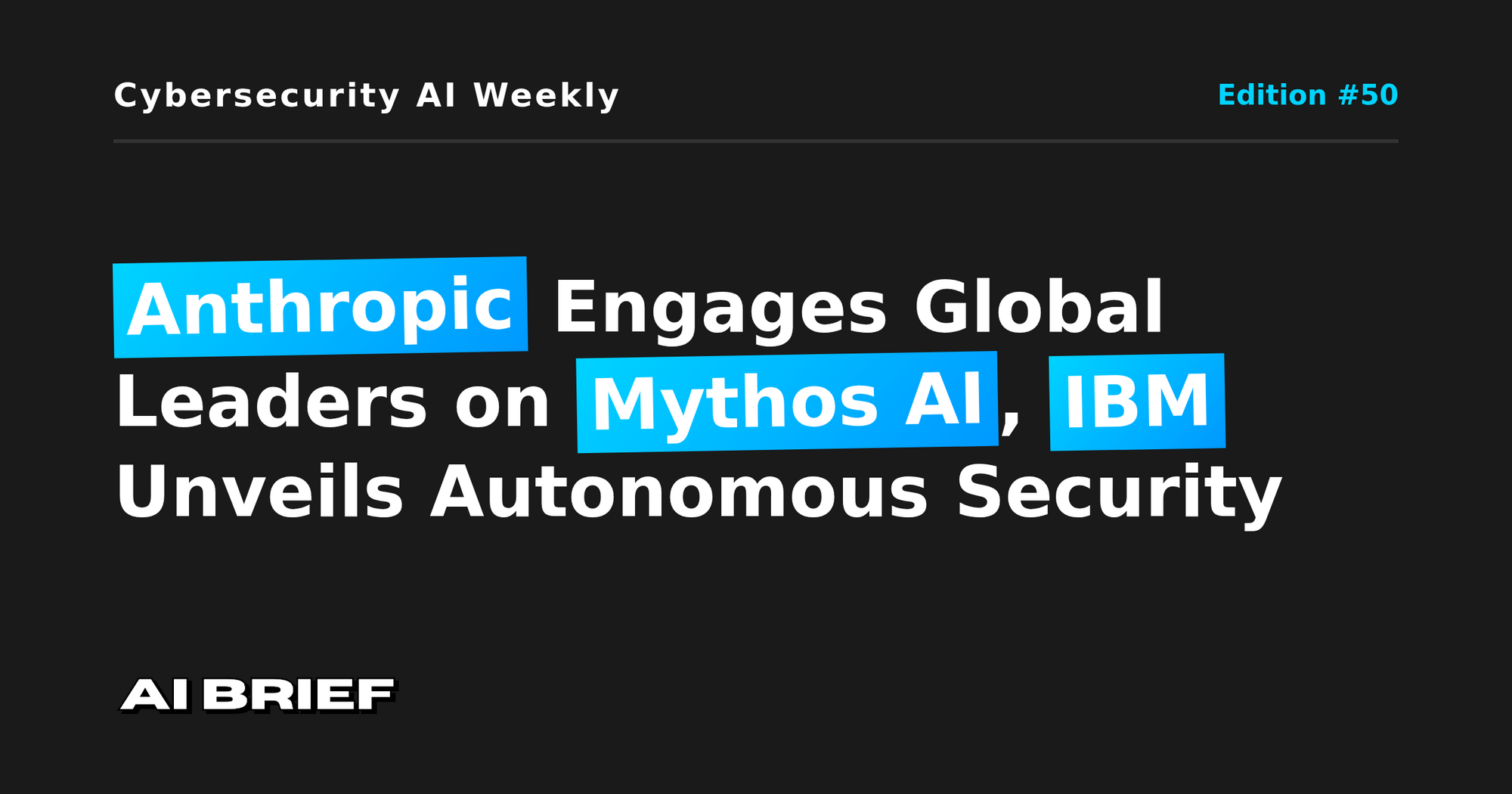 Anthropic Engages Global Leaders on Mythos AI, IBM Unveils Autonomous Security - Cybersecurity AI Weekly #50