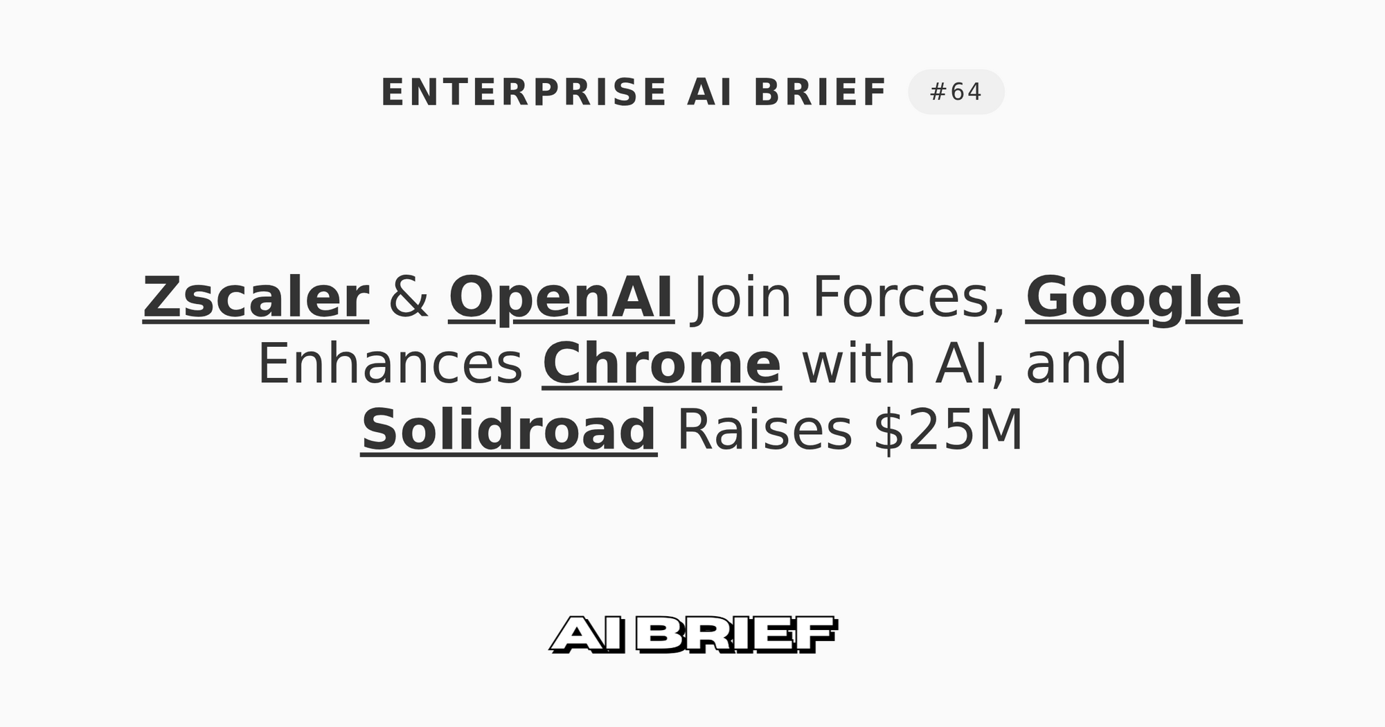 Zscaler & OpenAI Join Forces, Google Enhances Chrome with AI, and Solidroad Raises $25M - Enterprise AI Brief #64