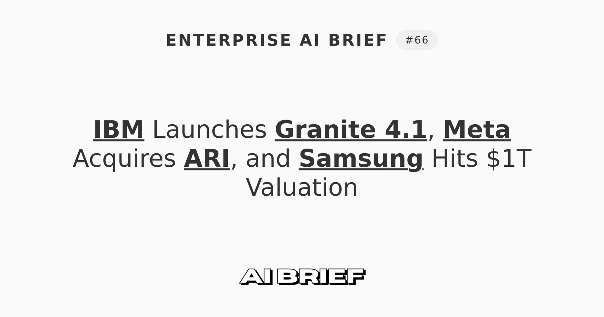 IBM Launches Granite 4.1, Meta Acquires ARI, and Samsung Hits $1T Valuation - Enterprise AI Brief #66