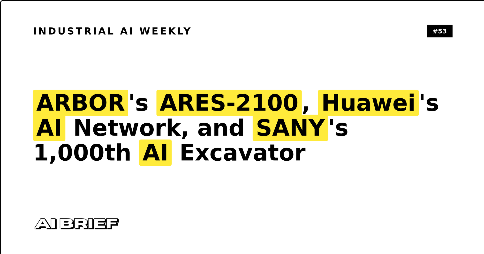 ARBOR's ARES-2100, Huawei's AI Network, and SANY's 1,000th AI Excavator - Industrial AI Weekly #53