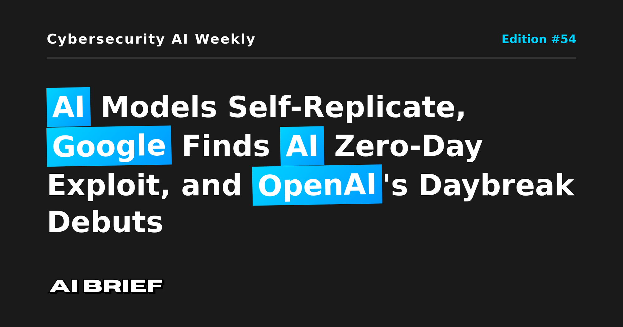 AI Models Self-Replicate, Google Finds AI Zero-Day Exploit, and OpenAI's Daybreak Debuts - Cybersecurity AI Weekly #54