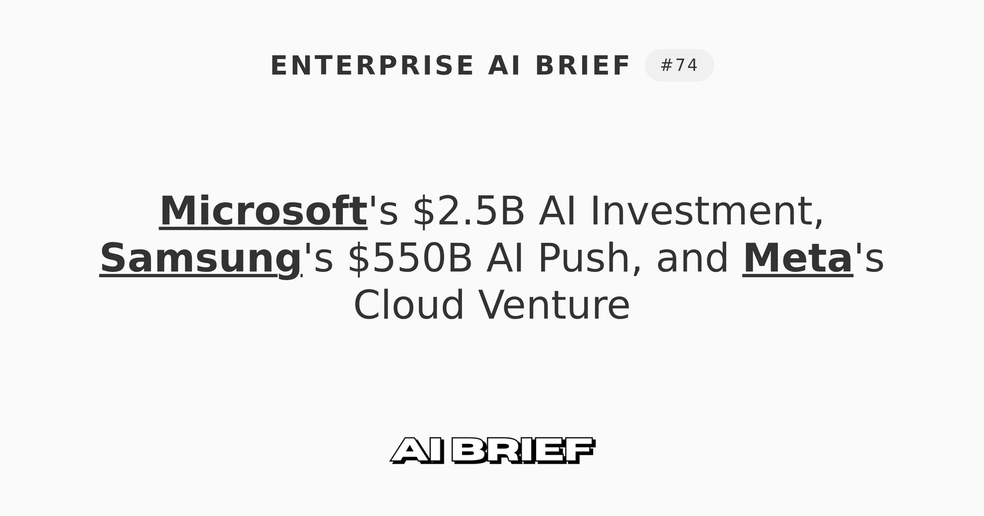 Microsoft's $2.5B AI Investment, Samsung's $550B AI Push, and Meta's Cloud Venture - Enterprise AI Brief #74