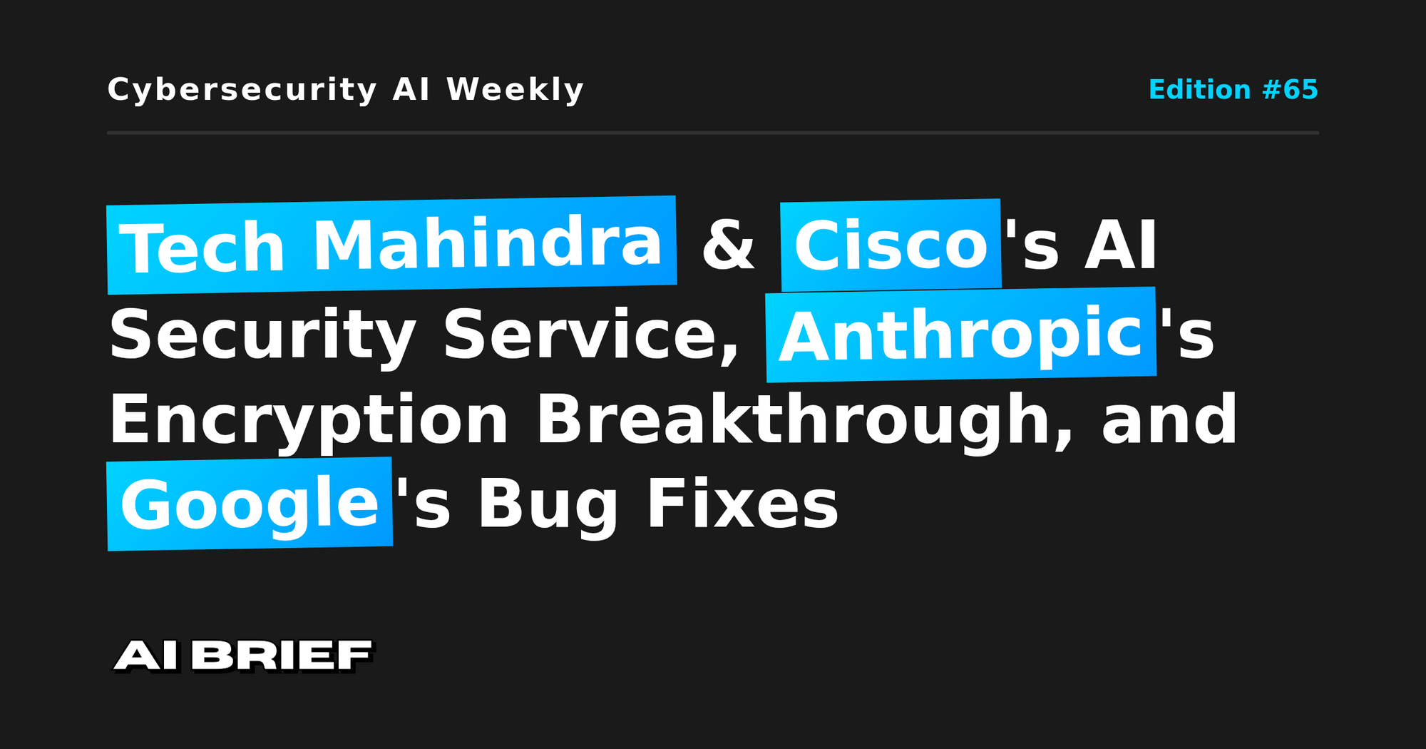 Tech Mahindra & Cisco's AI Security Service, Anthropic's Encryption Breakthrough, and Google's Bug Fixes - Cybersecurity AI Weekly #65
