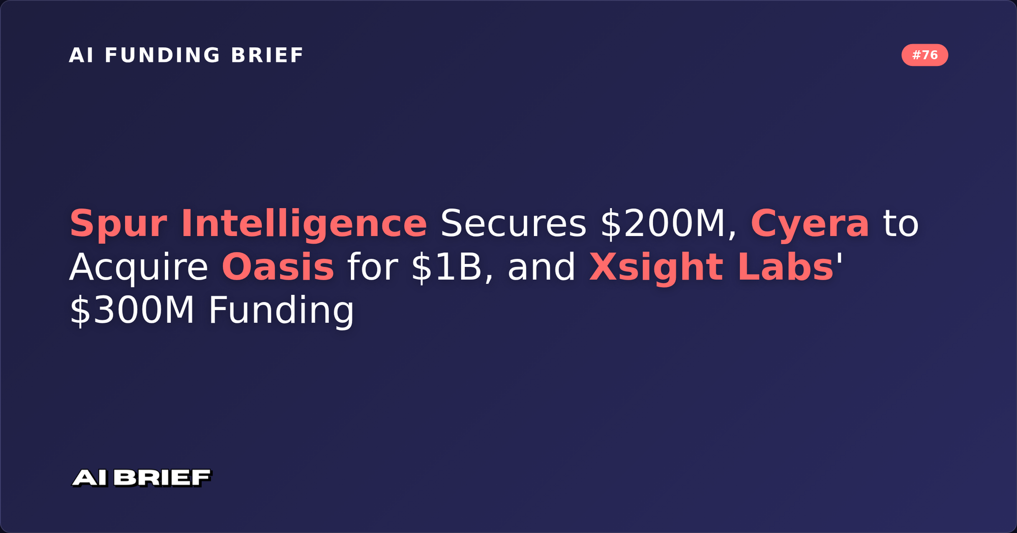Spur Intelligence Secures $200M, Cyera to Acquire Oasis for $1B, and Xsight Labs' $300M Funding - AI Funding Brief #76
