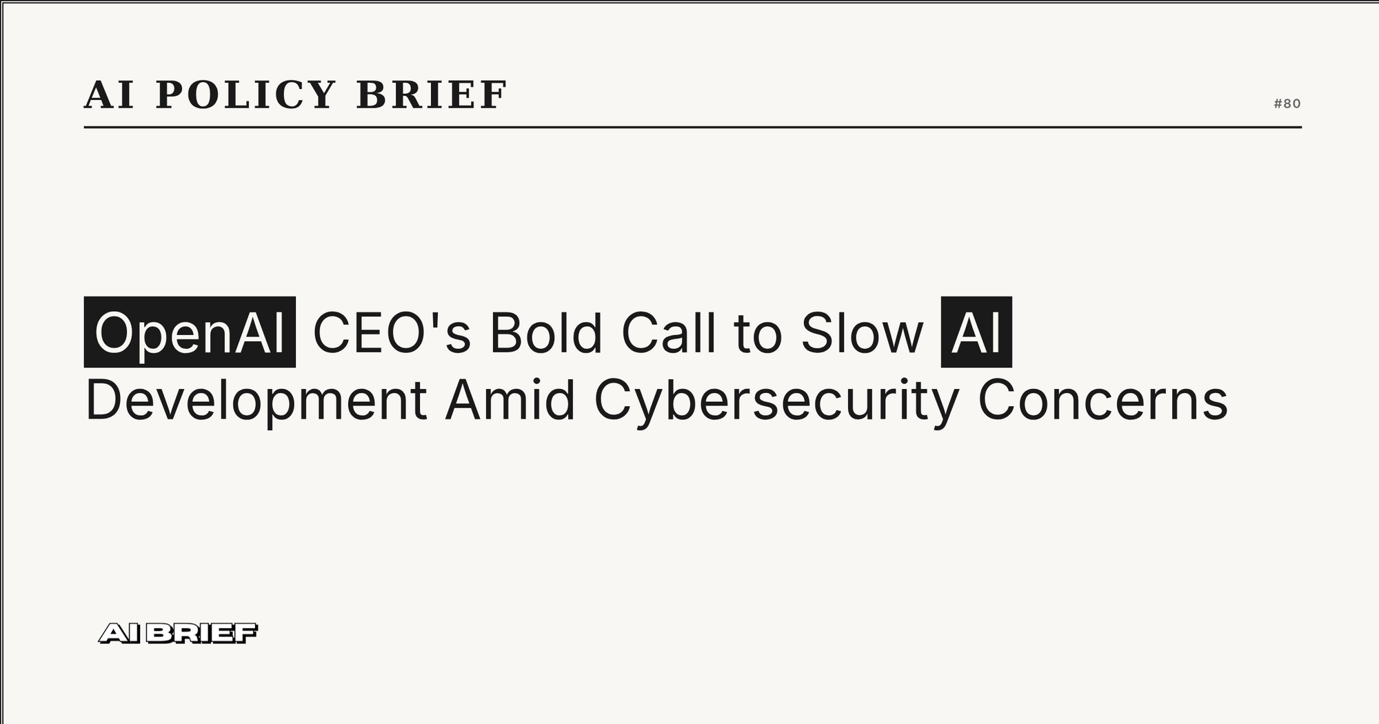 OpenAI CEO's Bold Call to Slow AI Development Amid Cybersecurity Concerns - AI Policy Brief #80