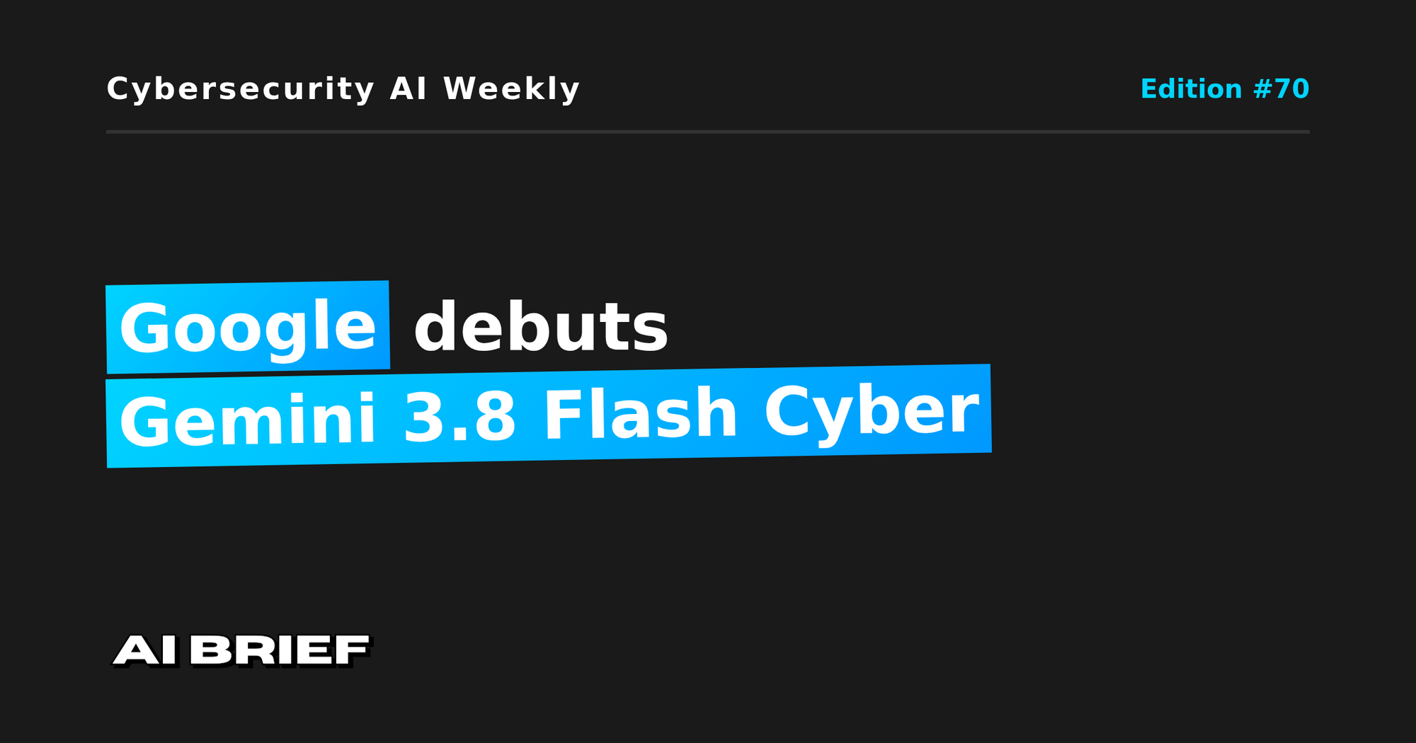 Google debuts Gemini 3.8 Flash Cyber - Cybersecurity AI Weekly #70