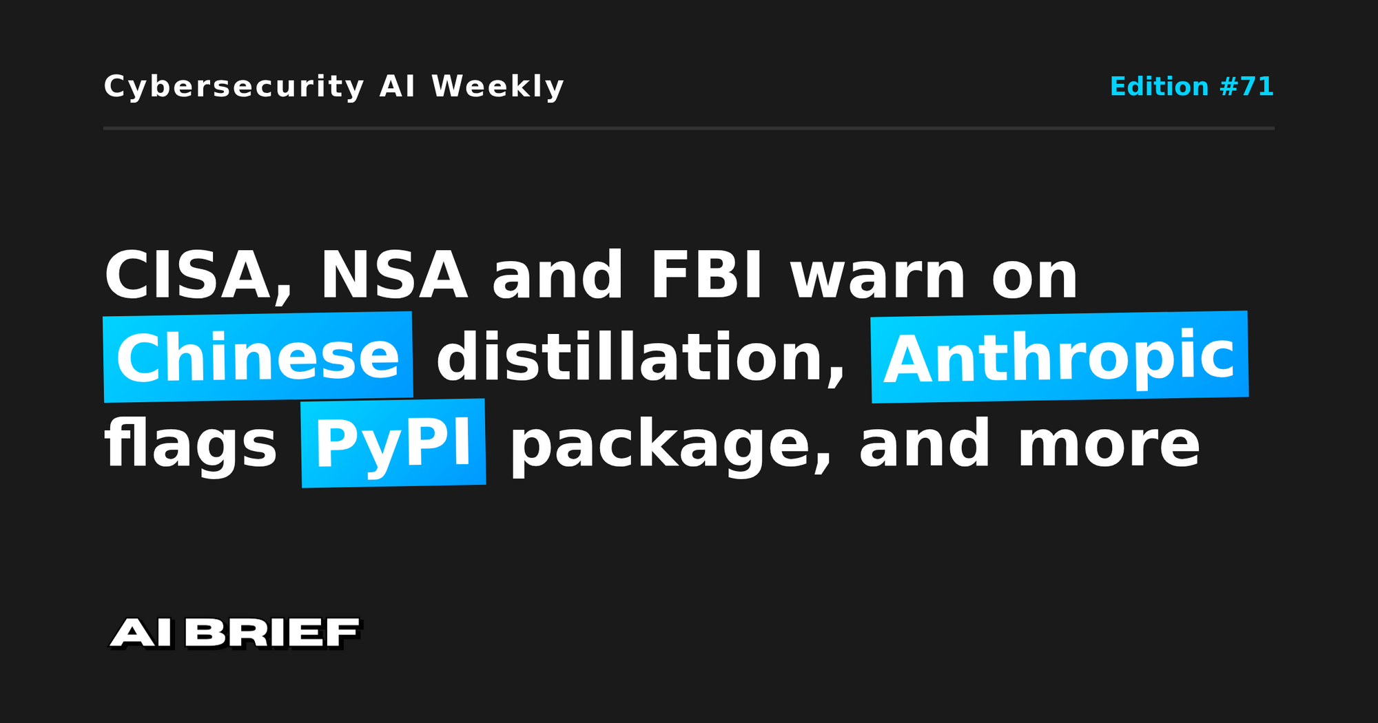 CISA, NSA and FBI warn on Chinese distillation, Anthropic flags PyPI package, and more - Cybersecurity AI Weekly #71
