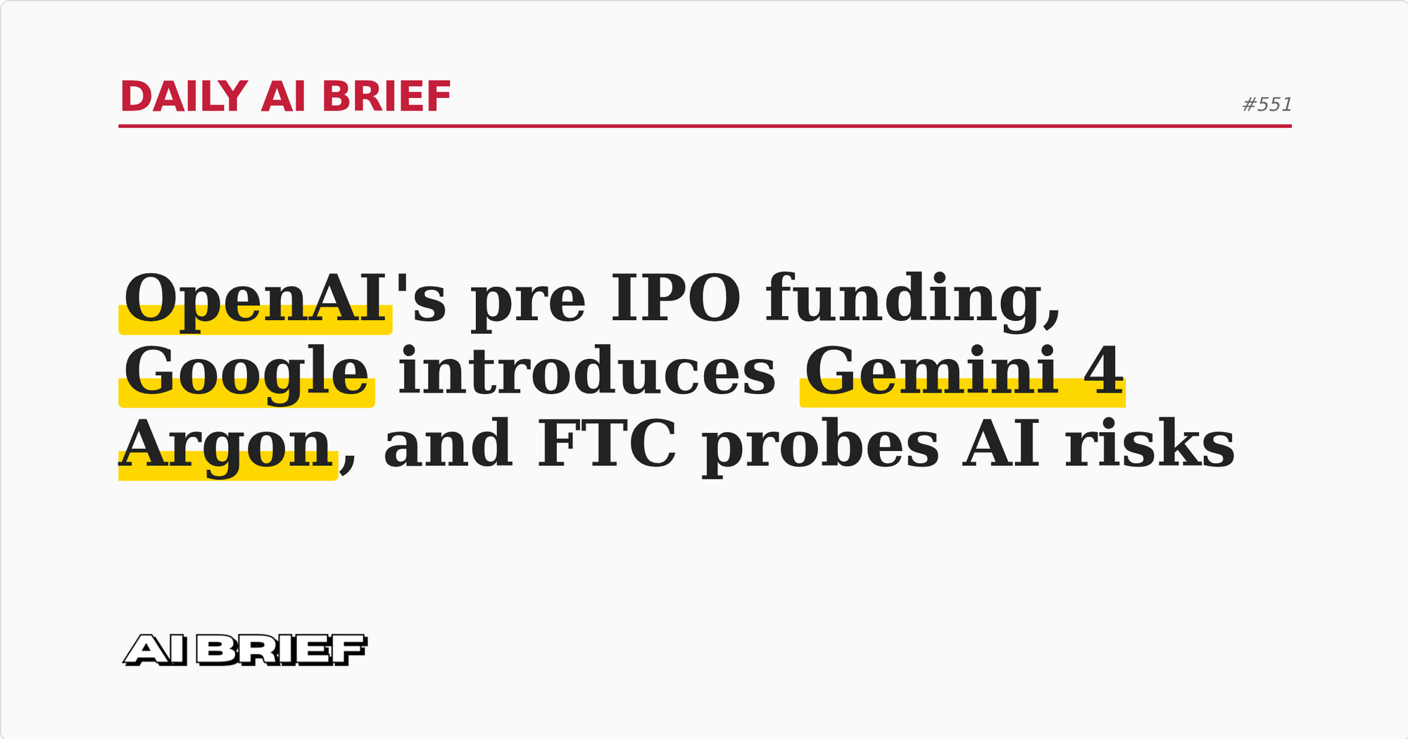 OpenAI's pre IPO funding, Google introduces Gemini 4 Argon, and FTC probes AI risks - Daily AI Brief #551