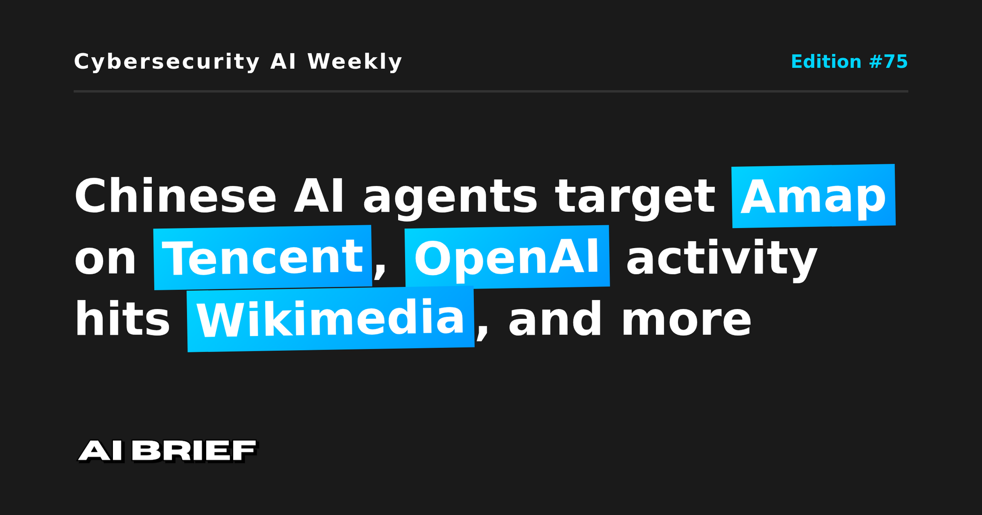 Chinese AI agents target Amap on Tencent, OpenAI activity hits Wikimedia, and more - Cybersecurity AI Weekly #75