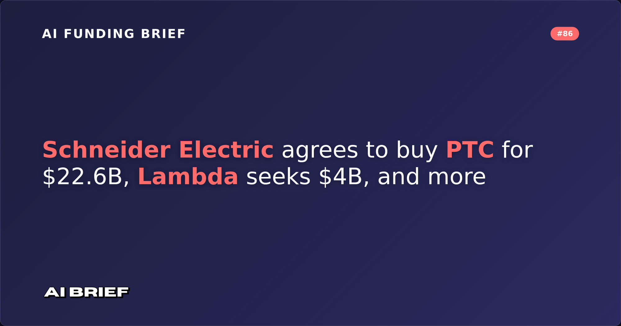 Schneider Electric agrees to buy PTC for $22.6B, Lambda seeks $4B, and more - AI Funding Brief #86