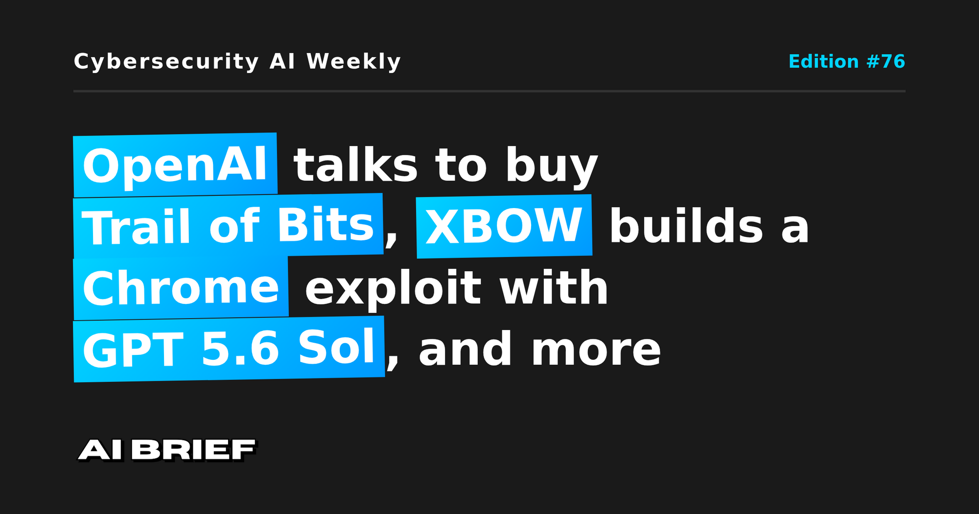 OpenAI talks to buy Trail of Bits, XBOW builds a Chrome exploit with GPT 5.6 Sol, and more - Cybersecurity AI Weekly #76