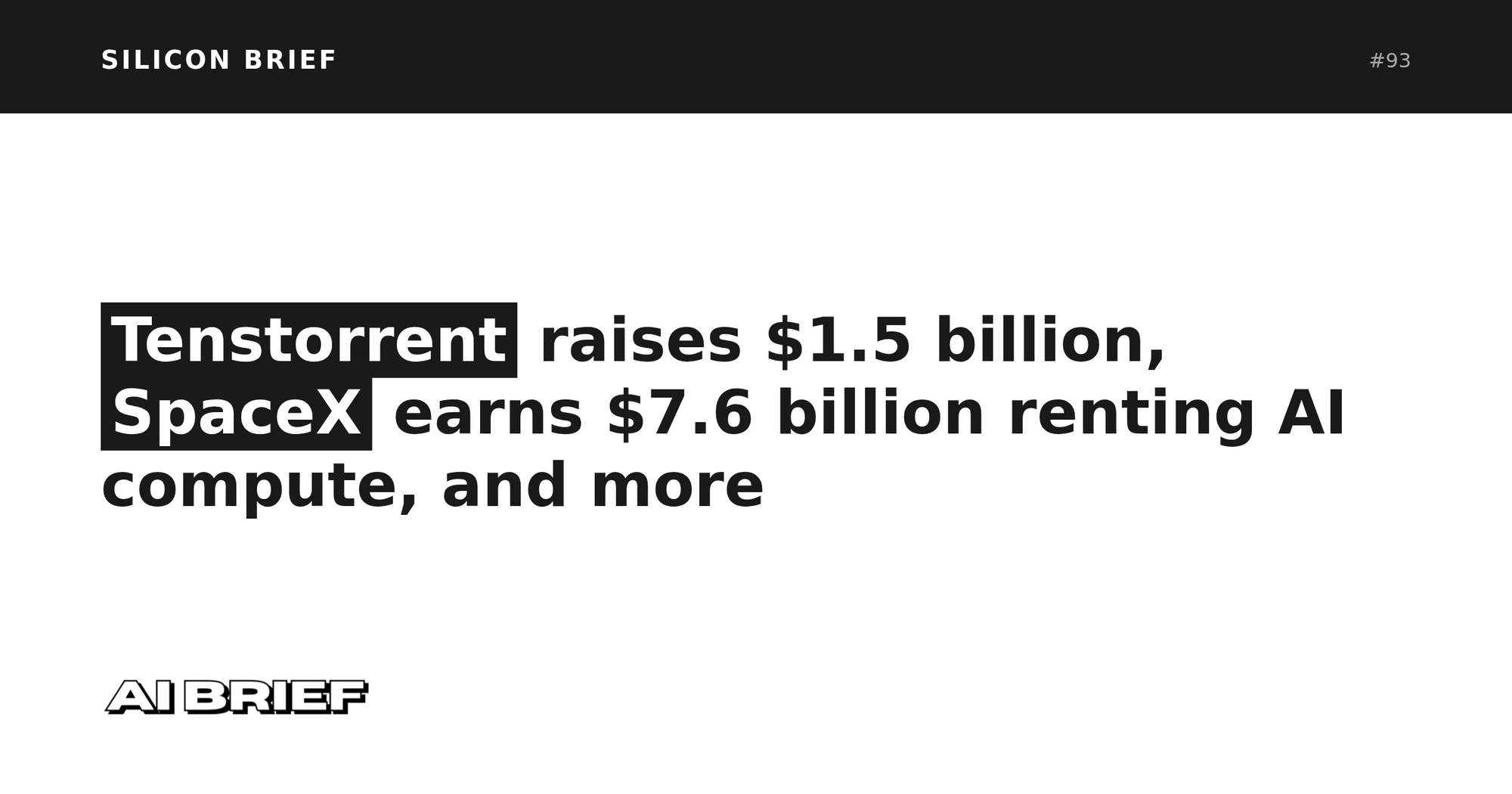 Tenstorrent raises $1.5 billion, SpaceX earns $7.6 billion renting AI compute, and more - Silicon Brief #93
