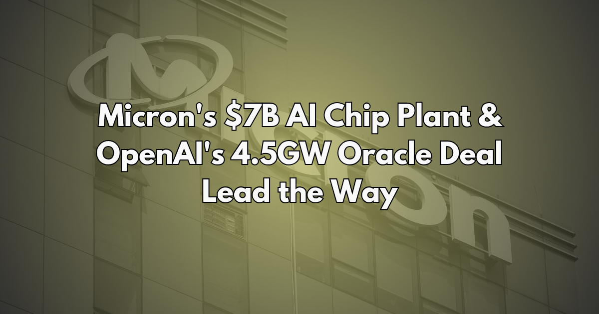 Micron's $7B AI Chip Plant & OpenAI's 4.5GW Oracle Deal Lead the Way - Silicon Brief #25