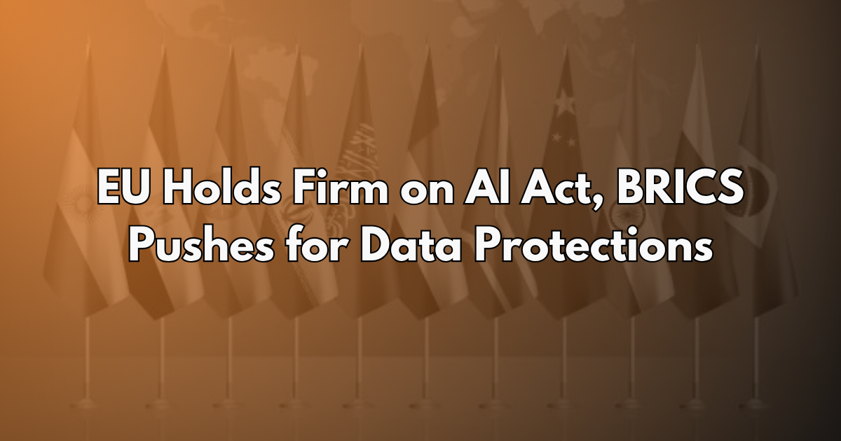 EU Holds Firm on AI Act, BRICS Pushes for Data Protections - AI Policy Brief #25