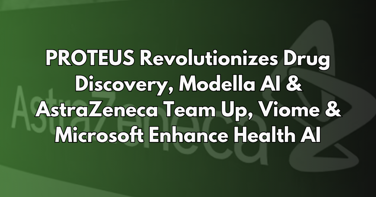 PROTEUS Revolutionizes Drug Discovery, Modella AI & AstraZeneca Team Up, Viome & Microsoft Enhance Health AI - Life AI Weekly #24