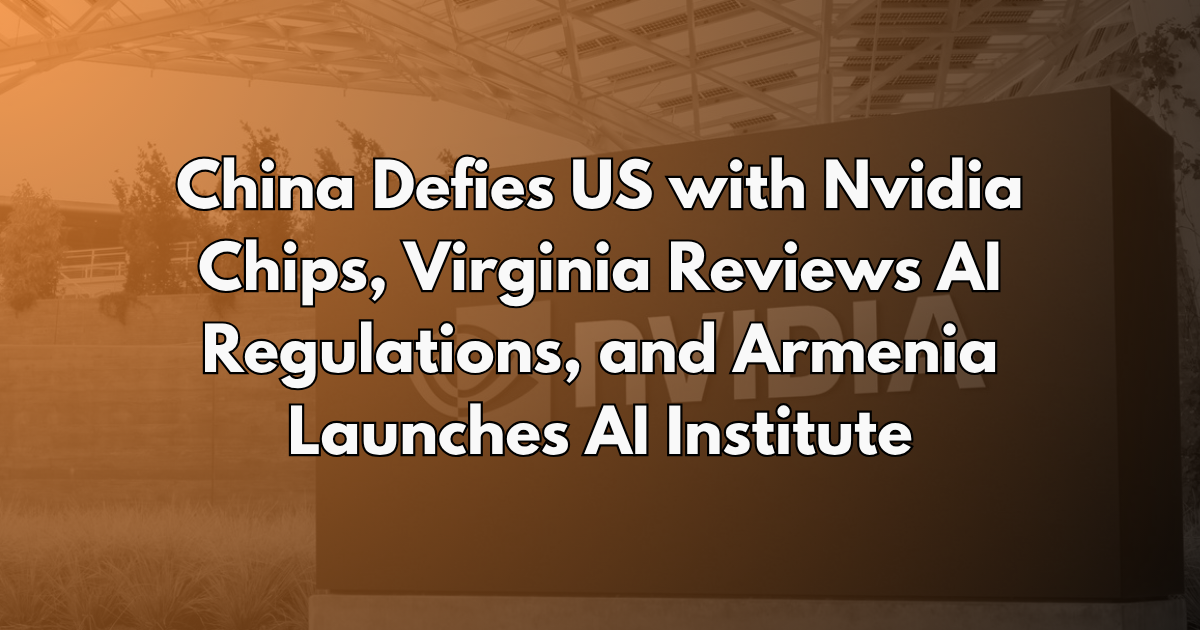 China Defies US with Nvidia Chips, Virginia Reviews AI Regulations, and Armenia Launches AI Institute - AI Policy Brief #26