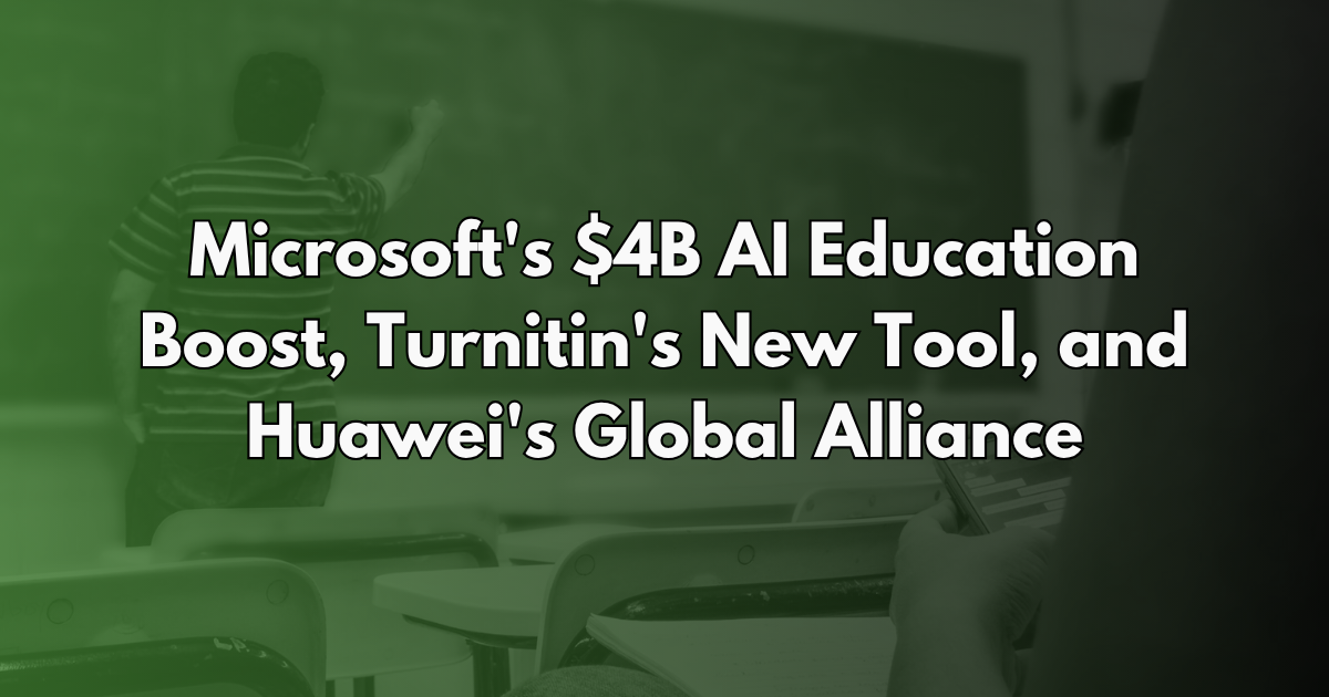 Microsoft's $4B AI Education Boost, Turnitin's New Tool, and Huawei's Global Alliance - AI in Education #15