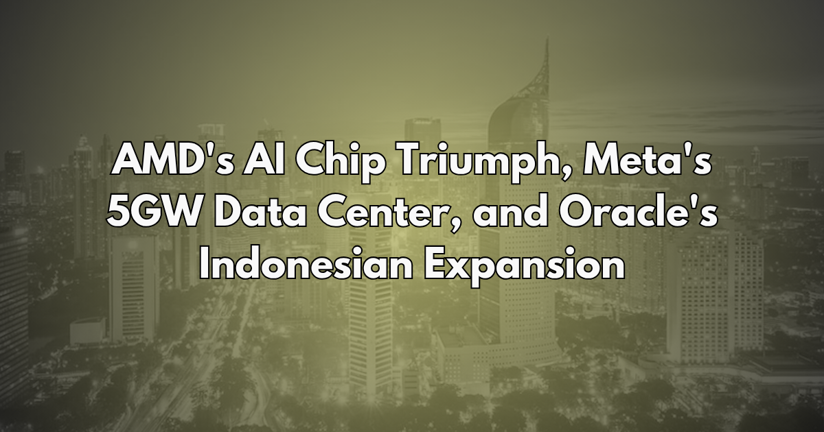 AMD's AI Chip Triumph, Meta's 5GW Data Center, and Oracle's Indonesian Expansion - Silicon Brief #27