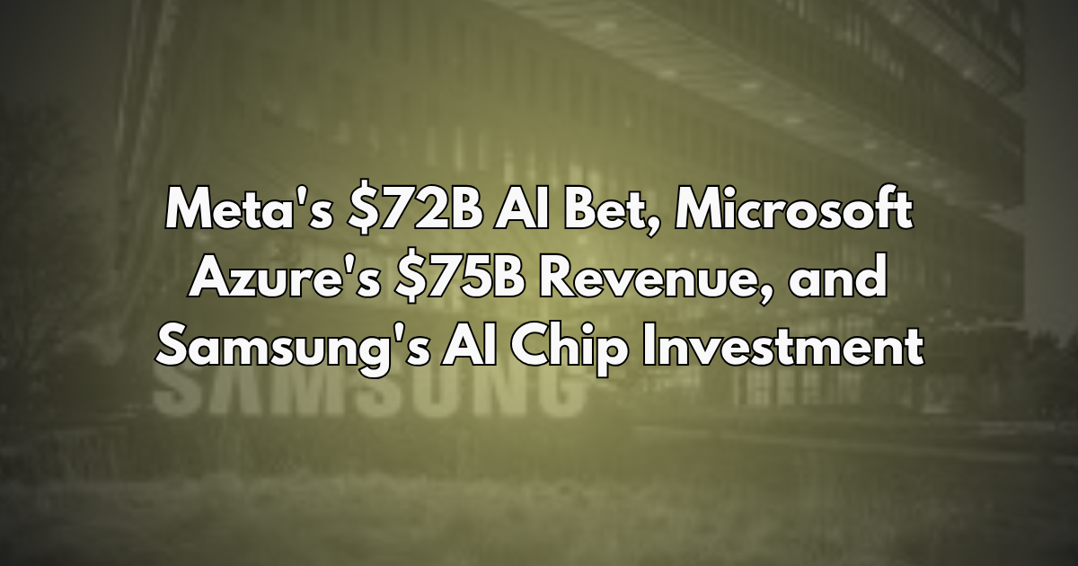 Meta's $72B AI Bet, Microsoft Azure's $75B Revenue, and Samsung's AI Chip Investment - Silicon Brief #29