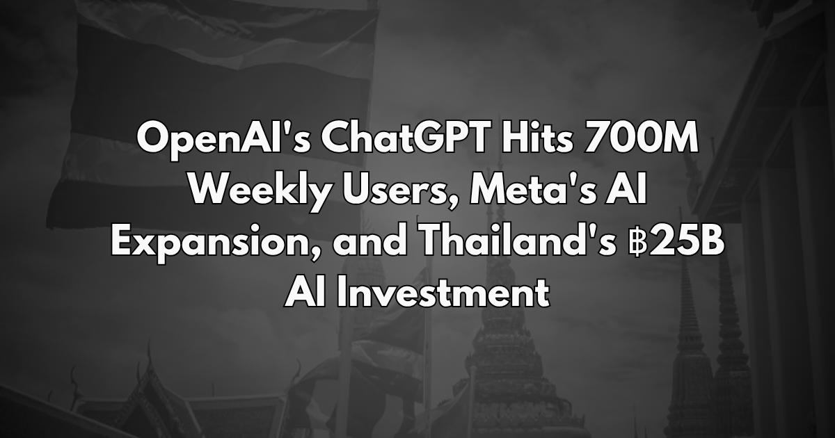 OpenAI's ChatGPT Hits 700M Weekly Users, Meta's AI Expansion, and Thailand's ฿25B AI Investment - Daily AI Brief #248