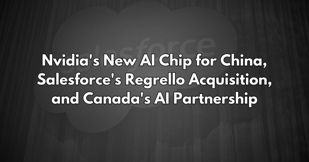 Nvidia's New AI Chip for China, Salesforce's Regrello Acquisition, and Canada's AI Partnership - Daily AI Brief #261