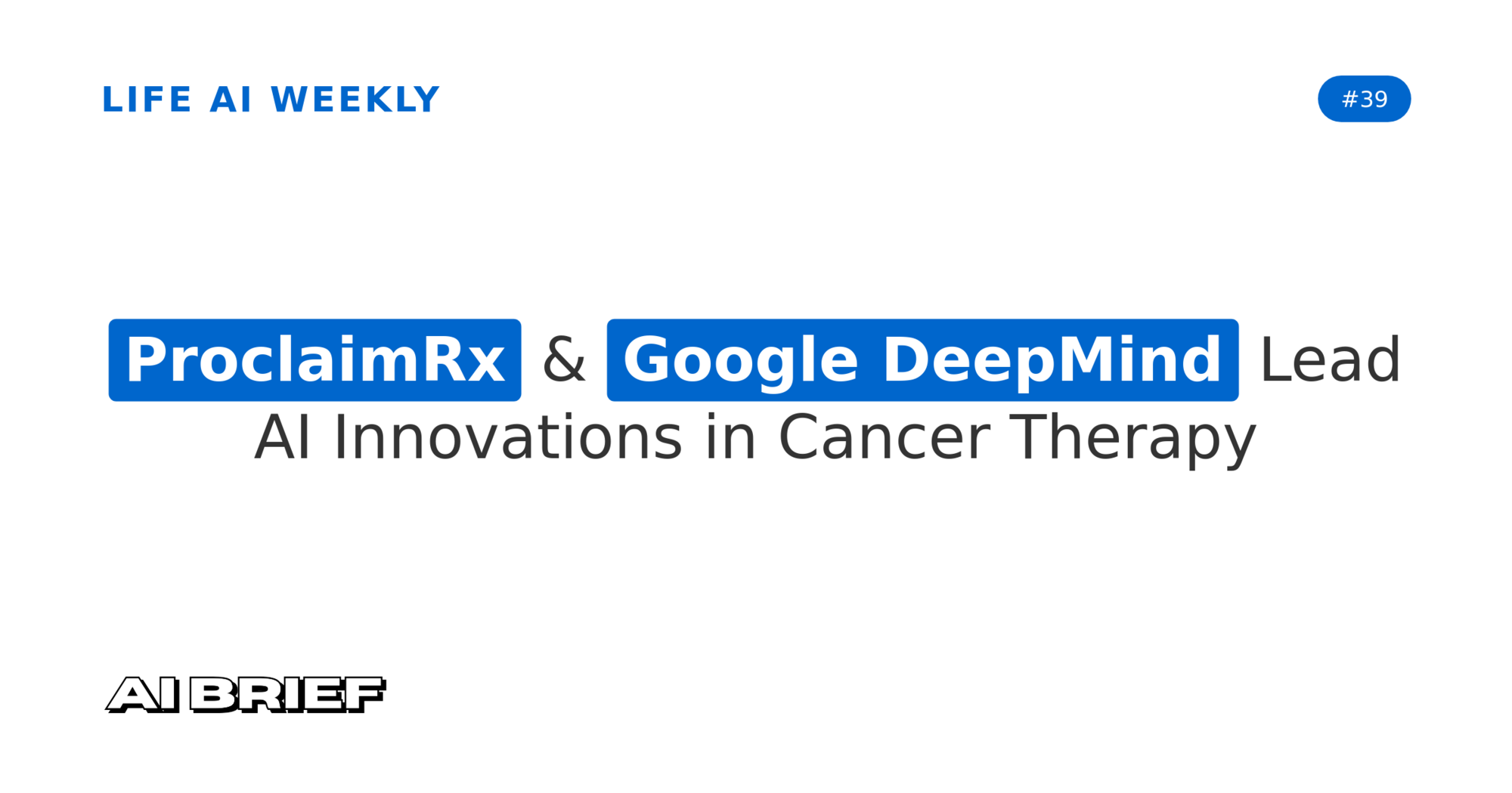 ProclaimRx & Google DeepMind Lead AI Innovations in Cancer Therapy - Life AI Weekly #39
