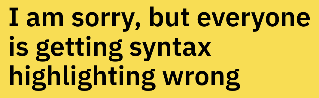 I am sorry, but everyone is getting syntax highlighting wrong